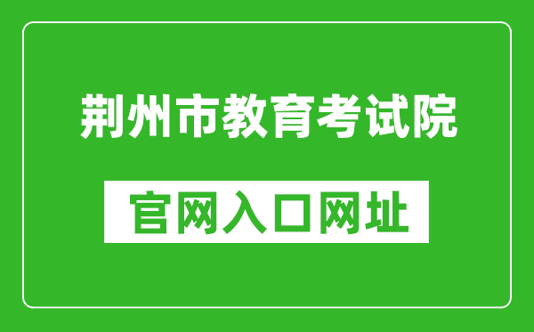 荆州市教育考试院官网入口网址：http://www.jzsjyksy.com/