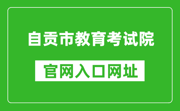 自贡市教育考试院官网入口网址：http://www.sczgzb.com/