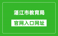 湛江市教育局官网入口网址：https://www.zhanjiang.gov.cn/zhjedu/