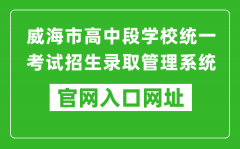 威海市高中段学校统一考试招生录取管理系统入口网址：https://whzk.weihai.cn/ZKP