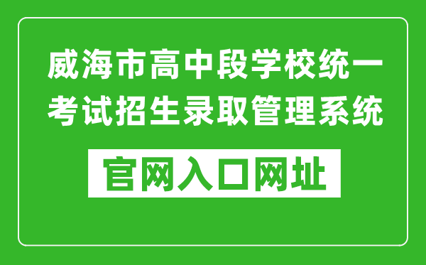 威海市高中段学校统一考试招生录取管理系统入口网址：https://whzk.weihai.cn/ZKPT/