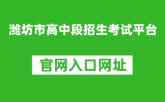 潍坊市高中段招生考试平台入口网址：http://218.59.142.109:3009/wfzsks/front/ind