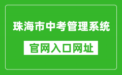 珠海市中考管理系统入口网址：http://zhjy.zhuhai.gov.cn/zsks/ksjj/zk/content