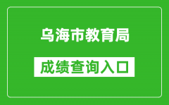 乌海市教育局中考成绩查询入口：http://110.17.188.210:8010/