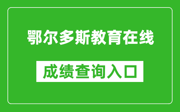 鄂尔多斯教育在线中考成绩查询入口：http://116.136.138.4:56869/