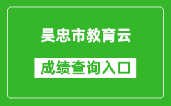 吴忠市教育云中考成绩查询入口：http://www.wzzhongkao.cn/