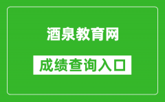 酒泉教育网中考成绩查询入口：https://zwfw.gansu.gov.cn//ztfw/zkzq/