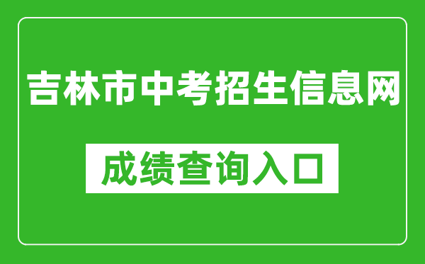 吉林市中考招生信息网成绩查询入口：http://edu.jlcity.gov.cn/