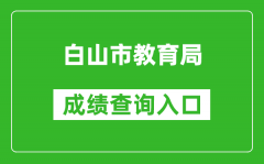 白山市教育局中考成绩查询入口：http://edu.cbs.gov.cn/