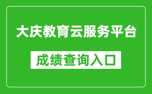 大庆教育云服务平台中考成绩查询入口：http://zkxx.dqedu.net