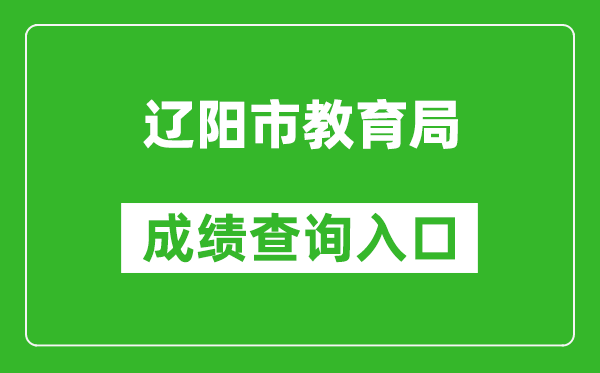 辽阳市教育局中考成绩查询入口：http://jyj.liaoyang.gov.cn/