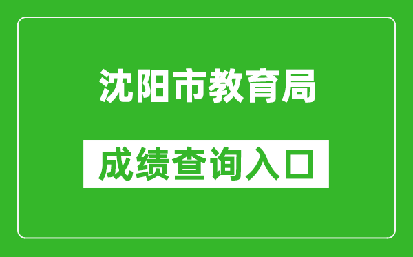 沈阳市教育局中考成绩查询入口：http://cjcx.zwfw.shenyang.gov.cn