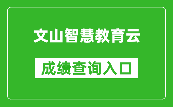 文山智慧教育云中考成绩查询入口：https://csgx.ynjy.cn/