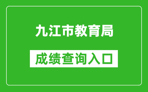 九江市教育局中考成绩查询入口：http://jje.jiujiang.gov.cn/