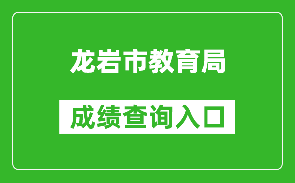 龙岩市教育局中考成绩查询入口：https://121.204.129.13:8090/