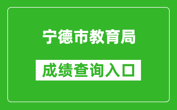 宁德市教育局中考成绩查询入口：https://fjndedu.cn/