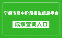 宁德市高中阶段招生信息平台中考成绩查询入口：https://fjndedu.cn/