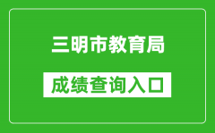 三明市教育局中考成绩查询入口：http://202.109.226.172:9315/iexam-sanming-web