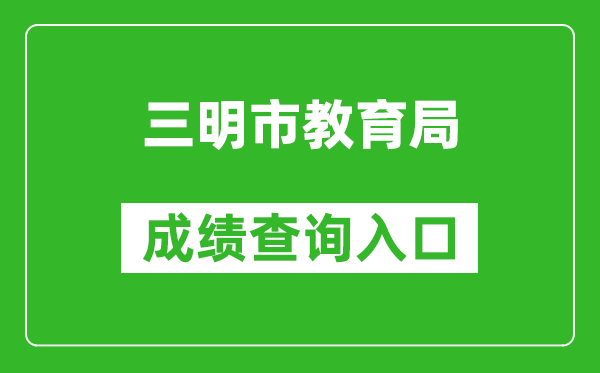 三明市教育局中考成绩查询入口：http://202.109.226.172:9315/iexam-sanming-web/