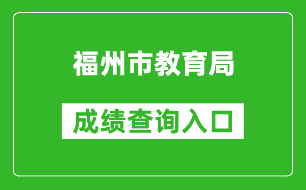 福州市教育局中考成绩查询入口：https://fzszzb.fzedu.gov.cn:7243/iexam-fuzhou-web/