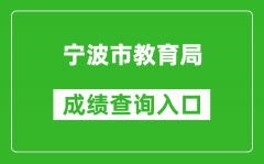 宁波市教育局中考成绩查询入口：http://jyj.ningbo.gov.cn/