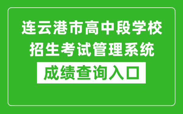 连云港市高中段学校招生考试管理系统成绩查询入口：http://121.229.55.63:9303/user/login