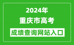 2024年重庆市高考成绩查询网站入口（https://www.cqksy.cn/）