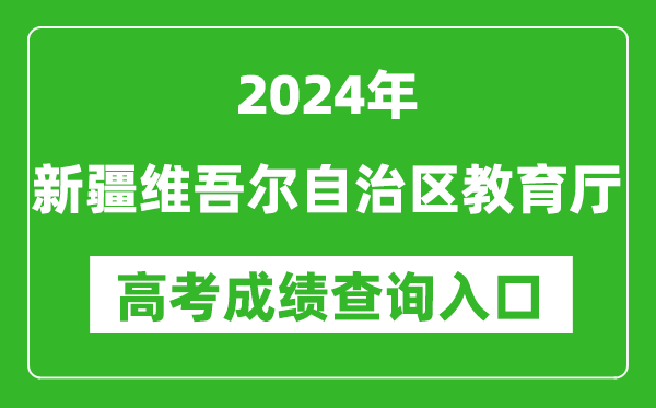 2024新疆维吾尔自治区教育厅高考成绩查询入口:http://jyt.xinjiang.gov.cn/