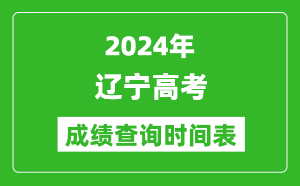 辽宁高考成绩查询时间2024年具体时间表（附查分方式及入口）