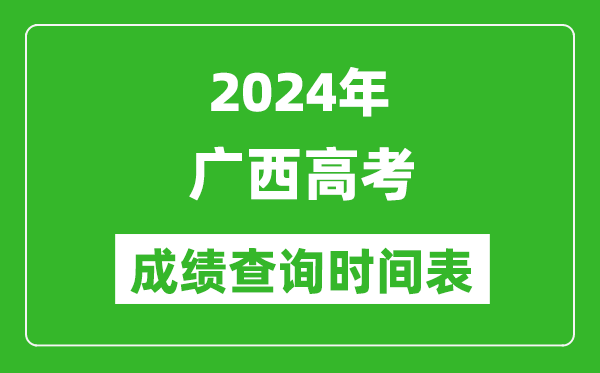 广西高考成绩查询时间2024年具体时间表（附查分方式及入口）