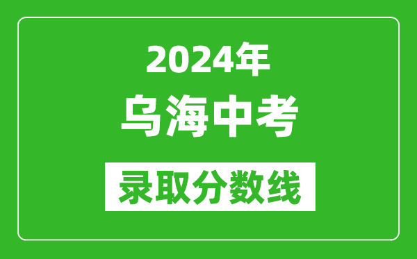 2024年乌海中考录取分数线（最低控制线是多少）