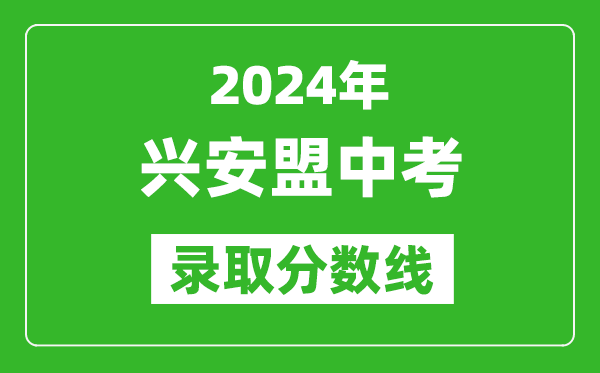 2024年兴安盟中考录取分数线（最低控制线是多少）