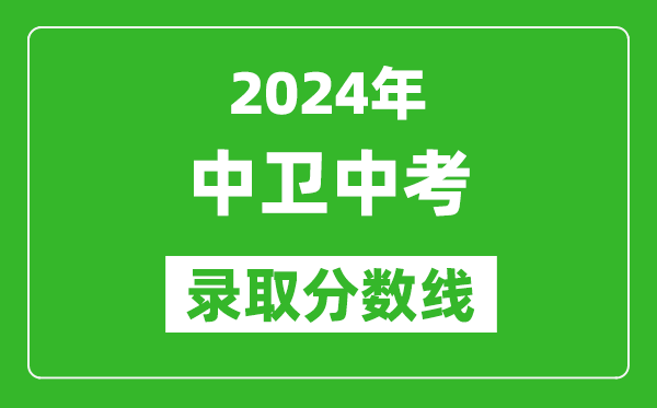 2024年中卫中考录取分数线,中卫中考多少分能上高中？