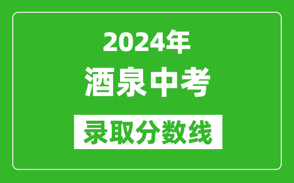 2024年酒泉中考录取分数线,酒泉中考多少分能上高中？