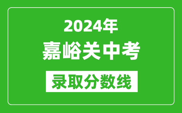 2024年嘉峪關(guān)中考錄取分?jǐn)?shù)線,嘉峪關(guān)中考多少分能上高中？