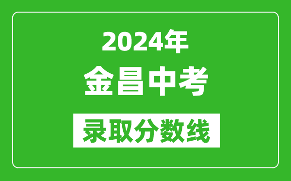 2024年金昌中考录取分数线,金昌中考多少分能上高中？