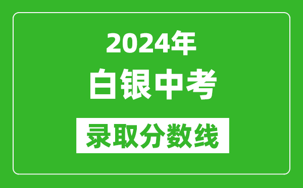 2024年白银中考录取分数线,白银中考多少分能上高中？