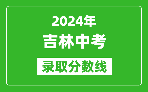 2024年吉林中考录取分数线,吉林中考多少分能上高中？