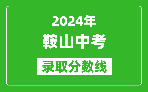 2024年鞍山中考录取分数线,鞍山中考多少分能上高中？