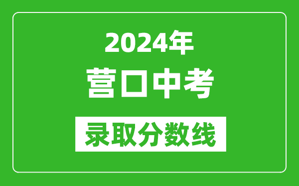 2024年营口中考录取分数线,营口中考多少分能上高中？