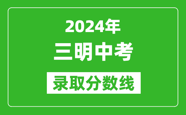 2024年三明中考录取分数线,三明中考多少分能上高中？