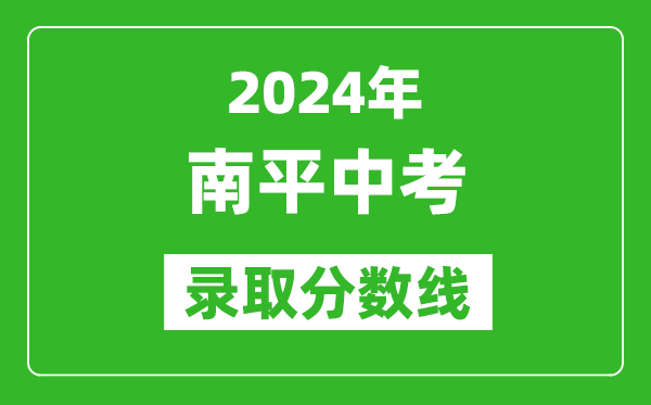 2024年南平中考录取分数线,南平中考多少分能上高中？