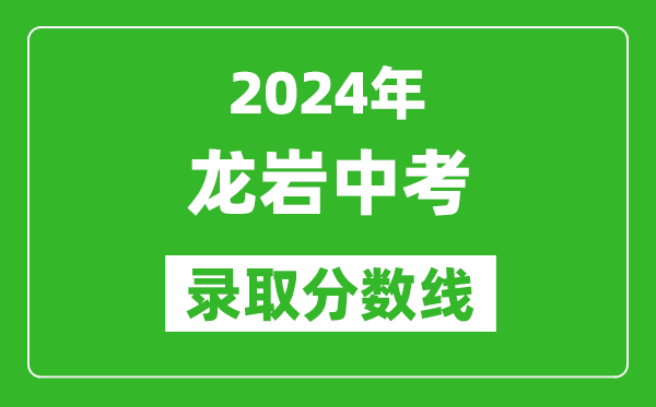 2024年龙岩中考录取分数线,龙岩中考多少分能上高中？