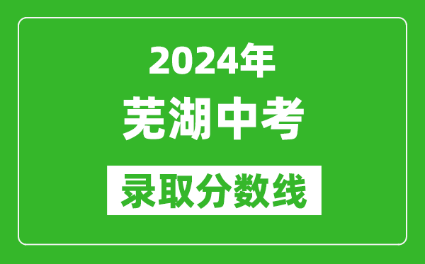 2024年芜湖中考录取分数线,芜湖中考多少分能上高中？