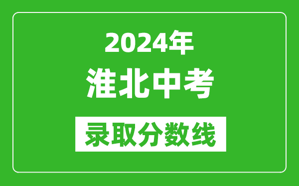 2024年淮北中考录取分数线,淮北中考多少分能上高中？