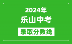 2024年乐山中考录取分数线_乐山中考多少分能上高中？