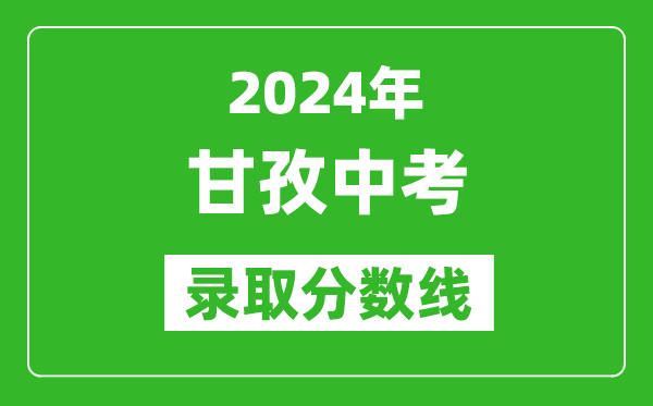 2024年甘孜中考录取分数线,甘孜中考多少分能上高中？