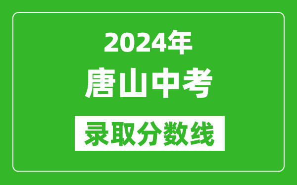 2024年唐山中考录取分数线,唐山中考多少分能上高中？