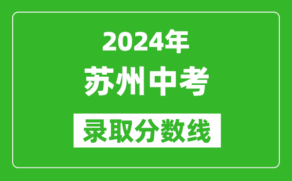 2024年苏州中考录取分数线,苏州中考多少分能上高中？