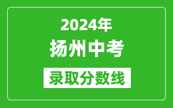 2024年扬州中考录取分数线,扬州中考多少分能上高中？